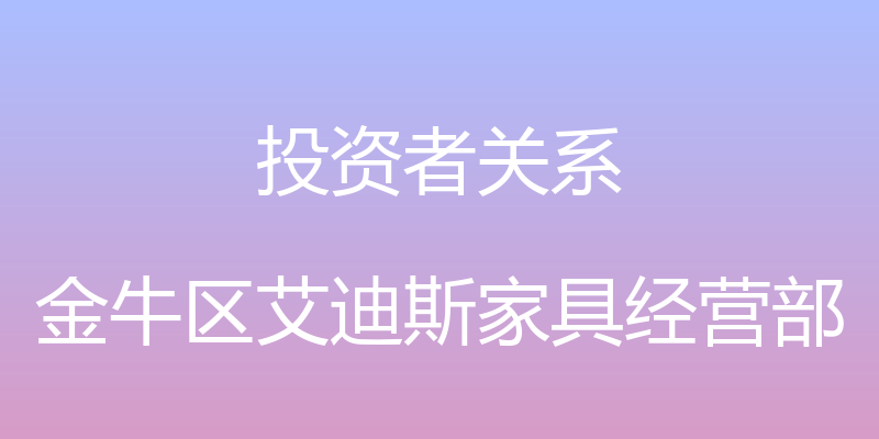 投资者关系 - 金牛区艾迪斯家具经营部